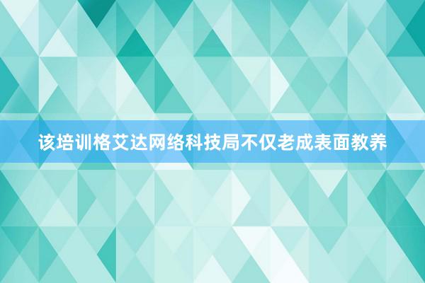 该培训格艾达网络科技局不仅老成表面教养
