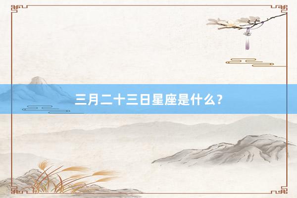 三月二十三日星座是什么？